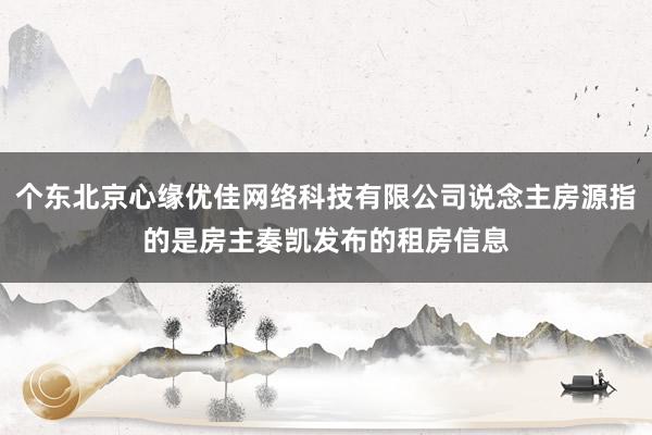 个东北京心缘优佳网络科技有限公司说念主房源指的是房主奏凯发布的租房信息