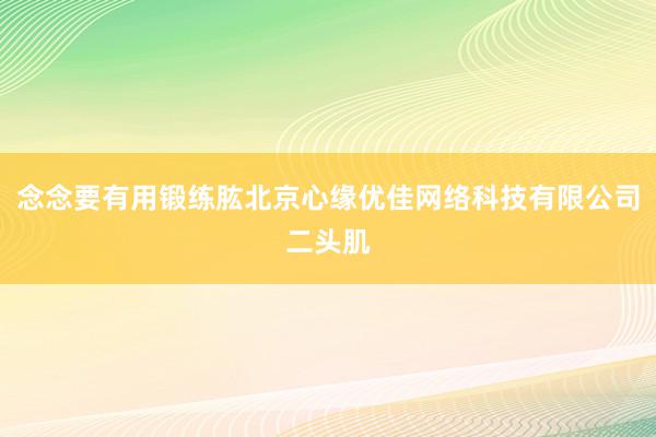 念念要有用锻练肱北京心缘优佳网络科技有限公司二头肌